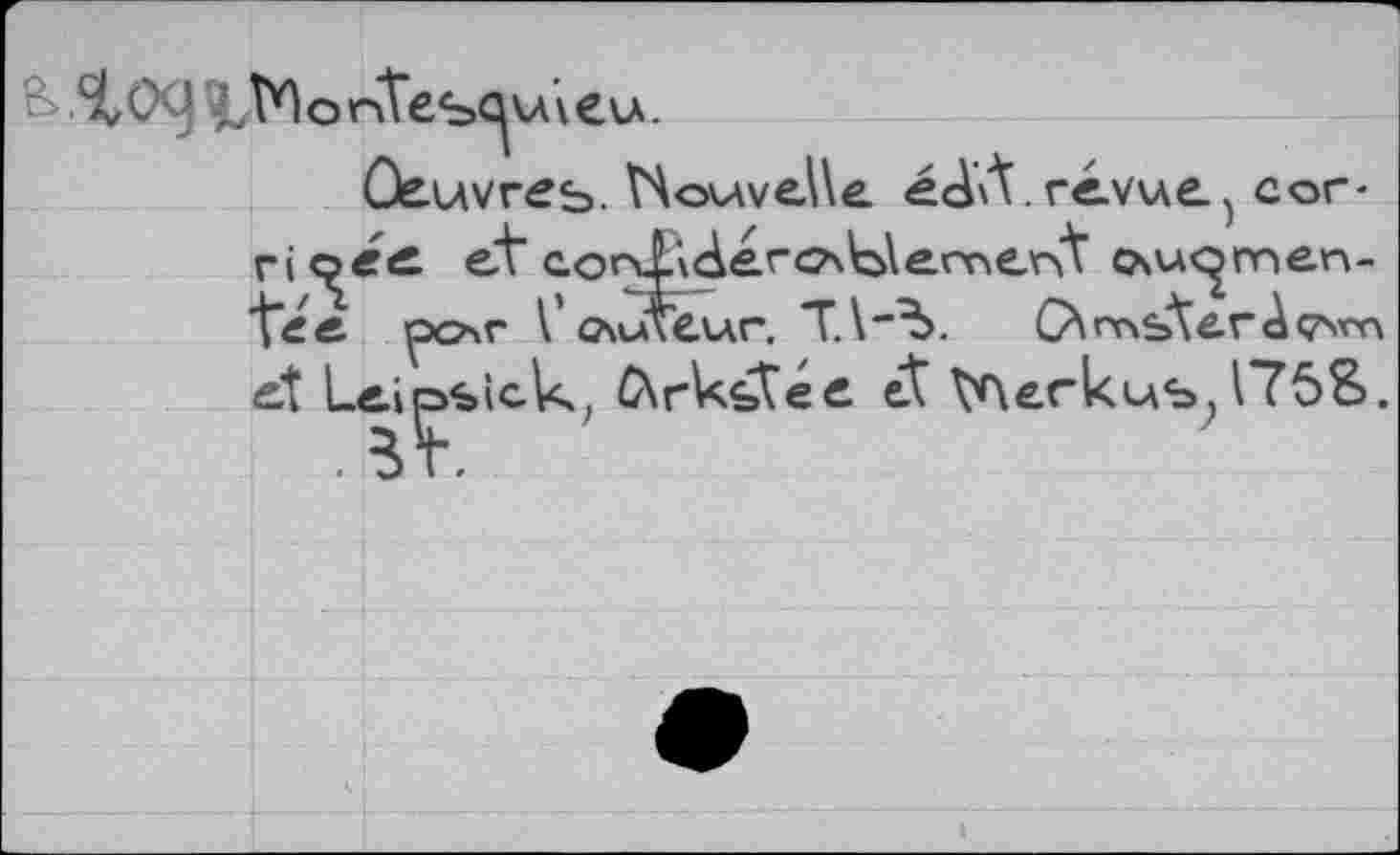 ﻿4,0! ^VOonTesQvwevA.
Oeuvres. VAovwcWe. éd\t. revue cor -rioe<£ et corX'^erosblemerM c\w^men-\é.e. ^o\v V tuteur, T.\"^. C\ raster à çsvn et Leipsick, 0\rkbtée et №erkus; 175S.